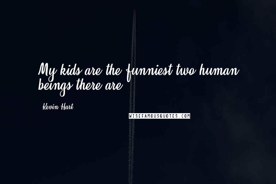 Kevin Hart Quotes: My kids are the funniest two human beings there are.