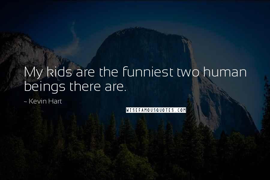Kevin Hart Quotes: My kids are the funniest two human beings there are.