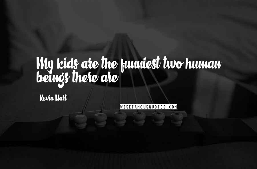Kevin Hart Quotes: My kids are the funniest two human beings there are.