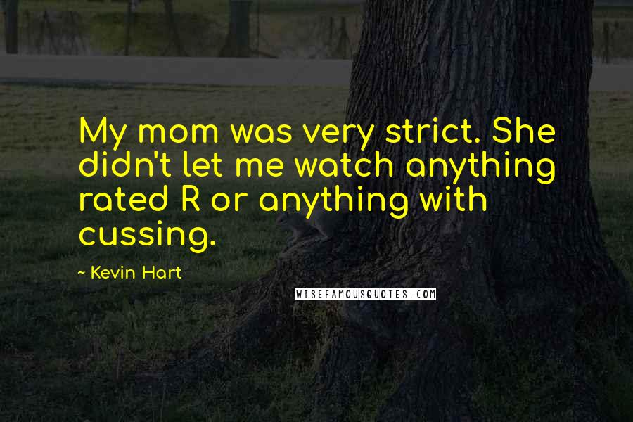 Kevin Hart Quotes: My mom was very strict. She didn't let me watch anything rated R or anything with cussing.