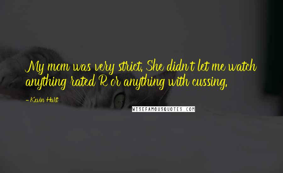Kevin Hart Quotes: My mom was very strict. She didn't let me watch anything rated R or anything with cussing.