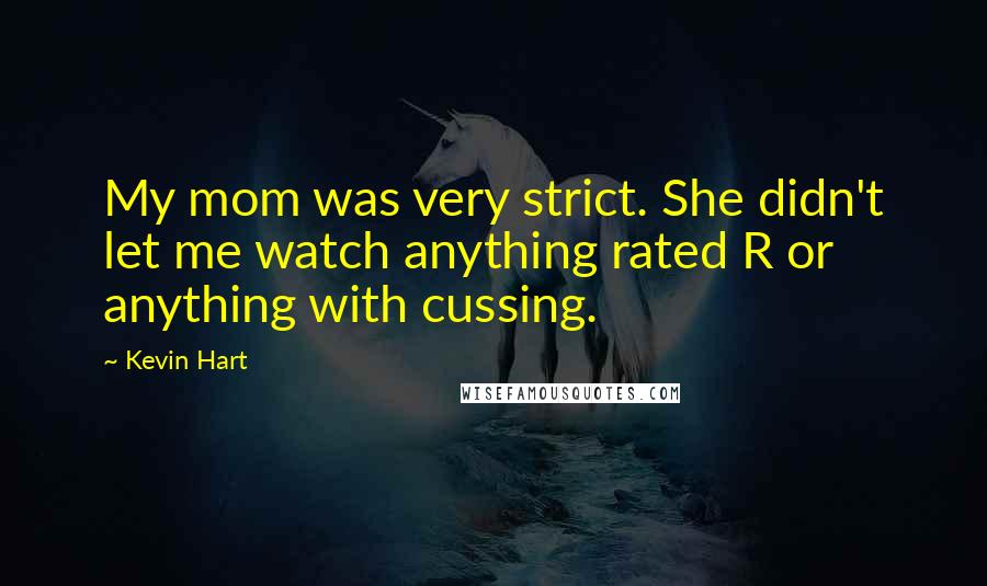 Kevin Hart Quotes: My mom was very strict. She didn't let me watch anything rated R or anything with cussing.
