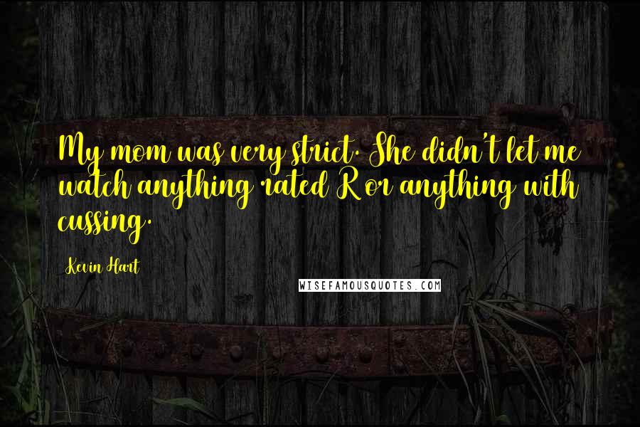 Kevin Hart Quotes: My mom was very strict. She didn't let me watch anything rated R or anything with cussing.