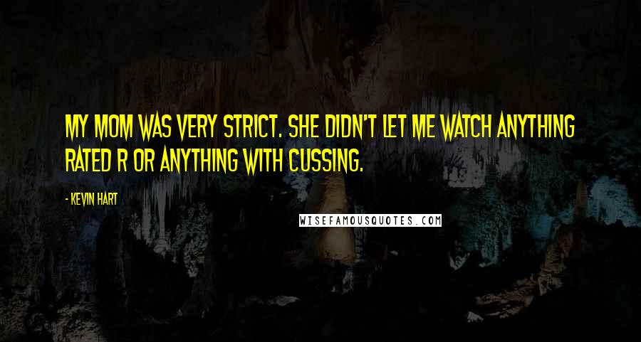 Kevin Hart Quotes: My mom was very strict. She didn't let me watch anything rated R or anything with cussing.