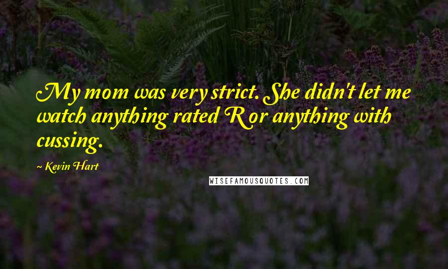 Kevin Hart Quotes: My mom was very strict. She didn't let me watch anything rated R or anything with cussing.