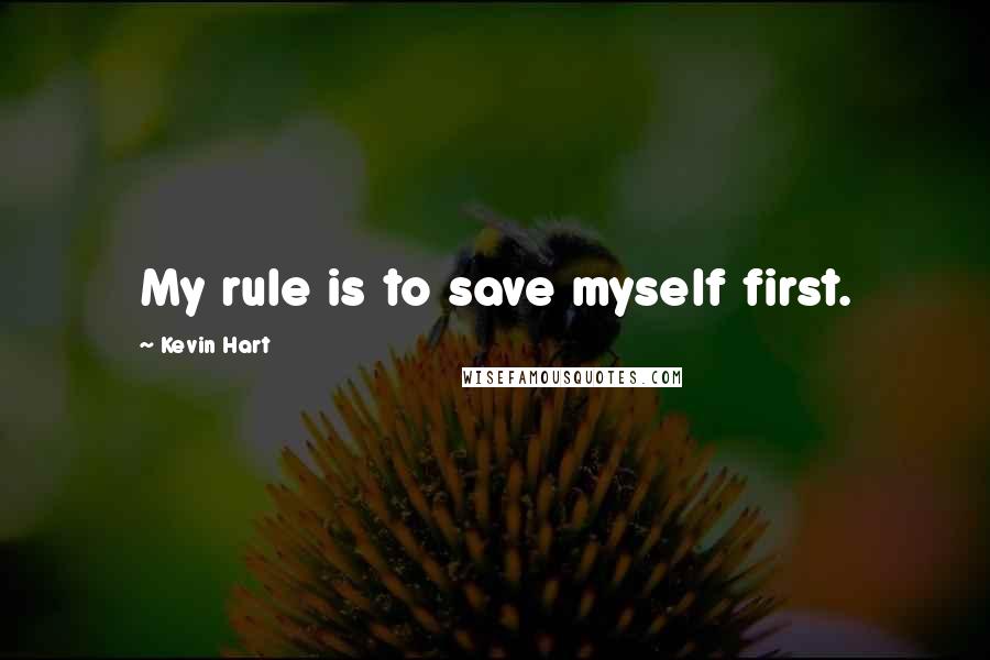 Kevin Hart Quotes: My rule is to save myself first.