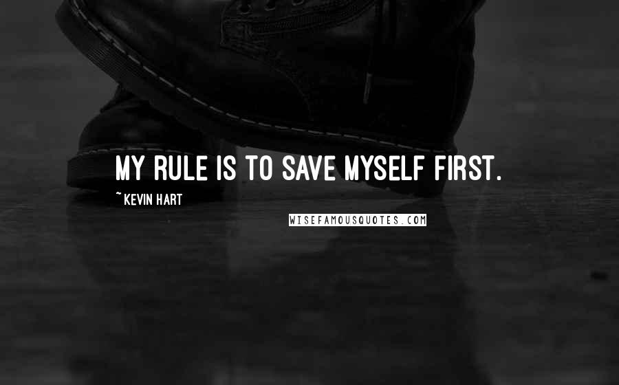 Kevin Hart Quotes: My rule is to save myself first.