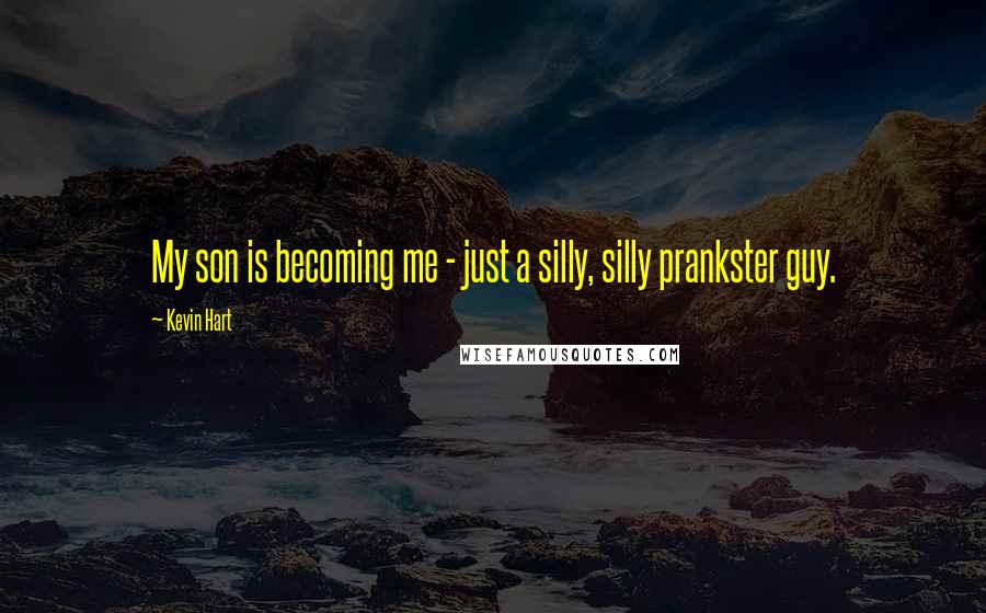 Kevin Hart Quotes: My son is becoming me - just a silly, silly prankster guy.