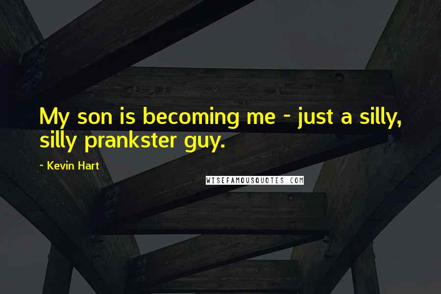 Kevin Hart Quotes: My son is becoming me - just a silly, silly prankster guy.