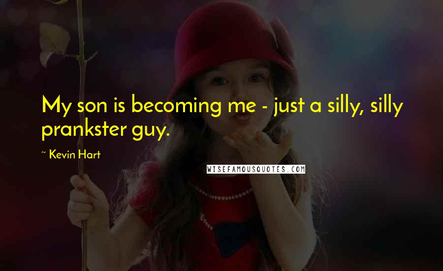 Kevin Hart Quotes: My son is becoming me - just a silly, silly prankster guy.