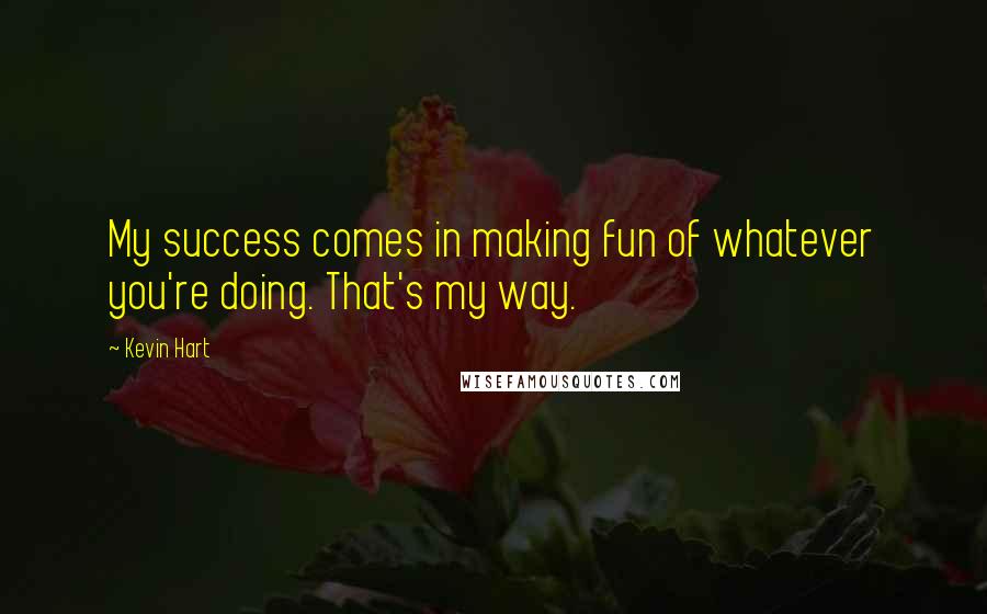 Kevin Hart Quotes: My success comes in making fun of whatever you're doing. That's my way.