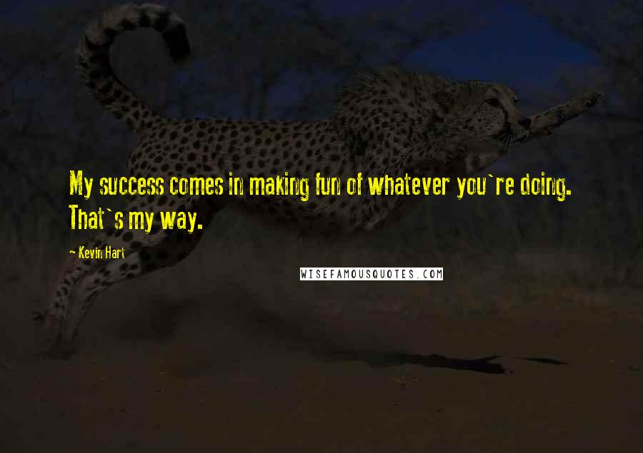 Kevin Hart Quotes: My success comes in making fun of whatever you're doing. That's my way.