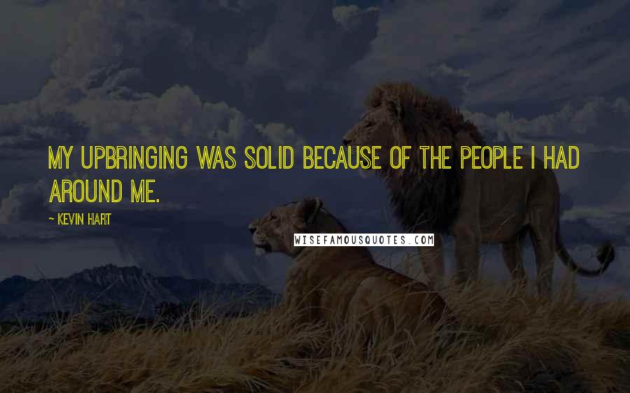 Kevin Hart Quotes: My upbringing was solid because of the people I had around me.