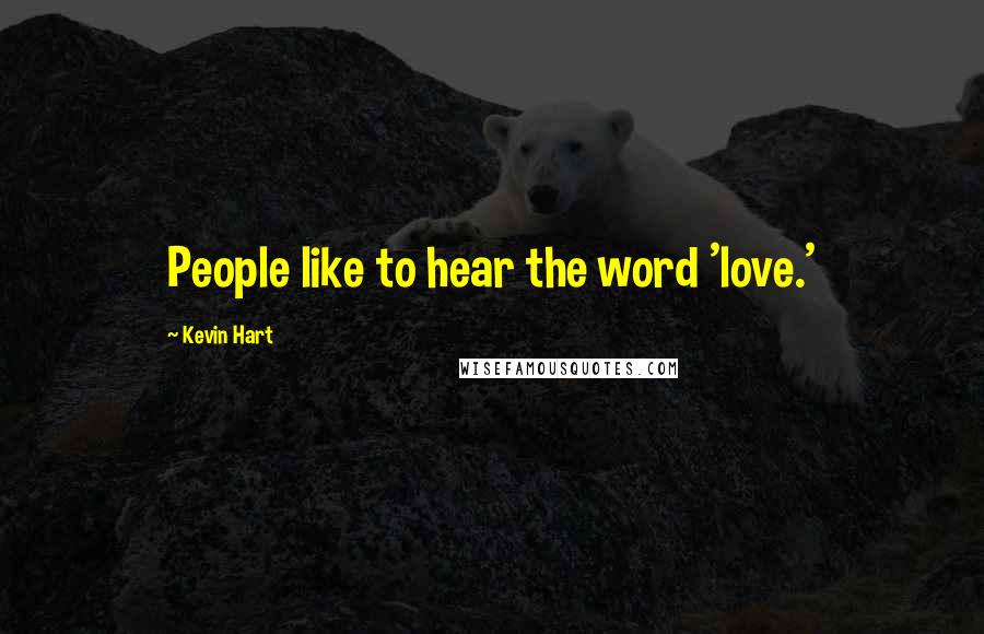 Kevin Hart Quotes: People like to hear the word 'love.'