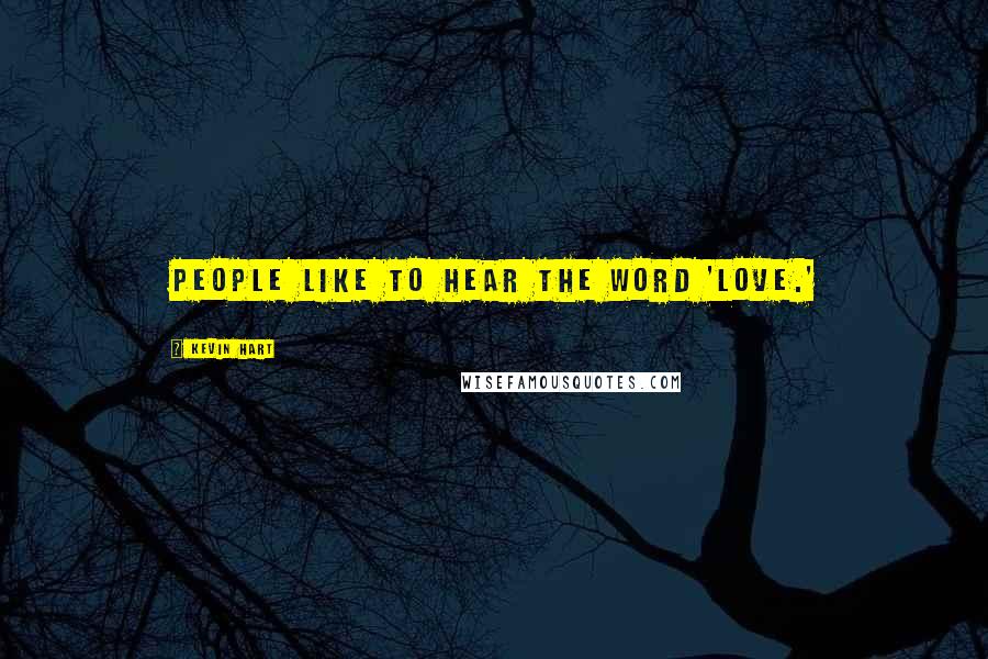 Kevin Hart Quotes: People like to hear the word 'love.'