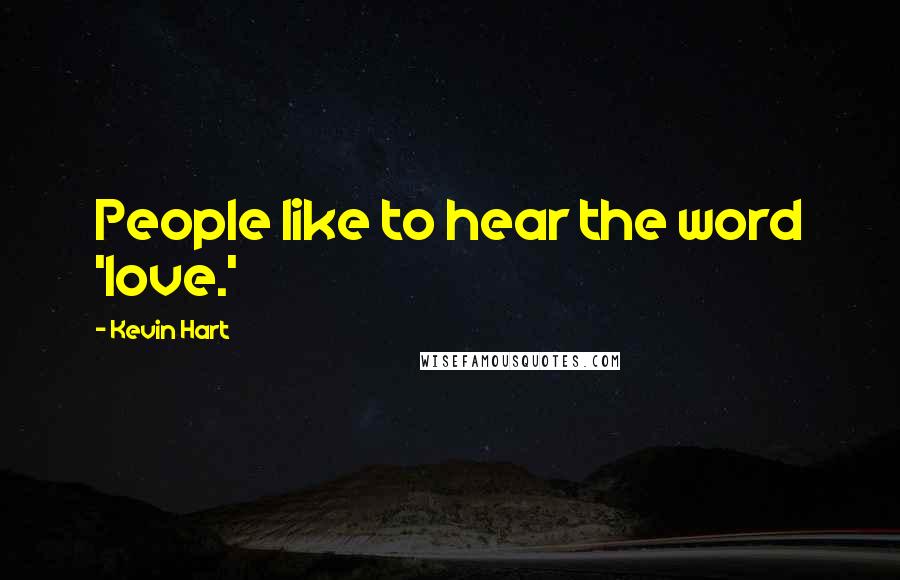 Kevin Hart Quotes: People like to hear the word 'love.'