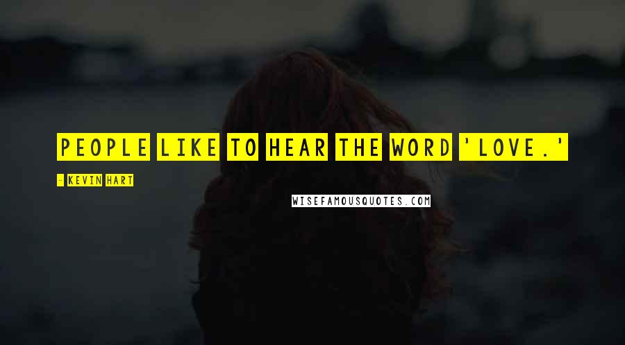 Kevin Hart Quotes: People like to hear the word 'love.'