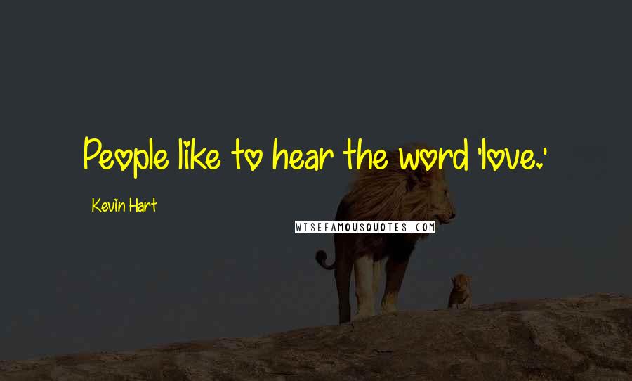 Kevin Hart Quotes: People like to hear the word 'love.'