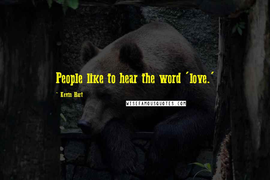 Kevin Hart Quotes: People like to hear the word 'love.'