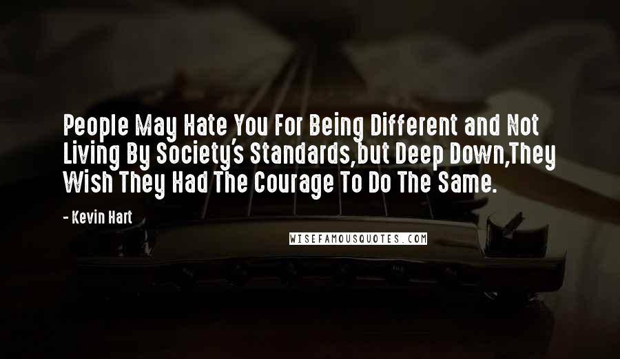 Kevin Hart Quotes: People May Hate You For Being Different and Not Living By Society's Standards,but Deep Down,They Wish They Had The Courage To Do The Same.