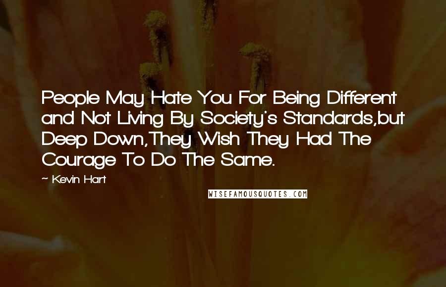 Kevin Hart Quotes: People May Hate You For Being Different and Not Living By Society's Standards,but Deep Down,They Wish They Had The Courage To Do The Same.