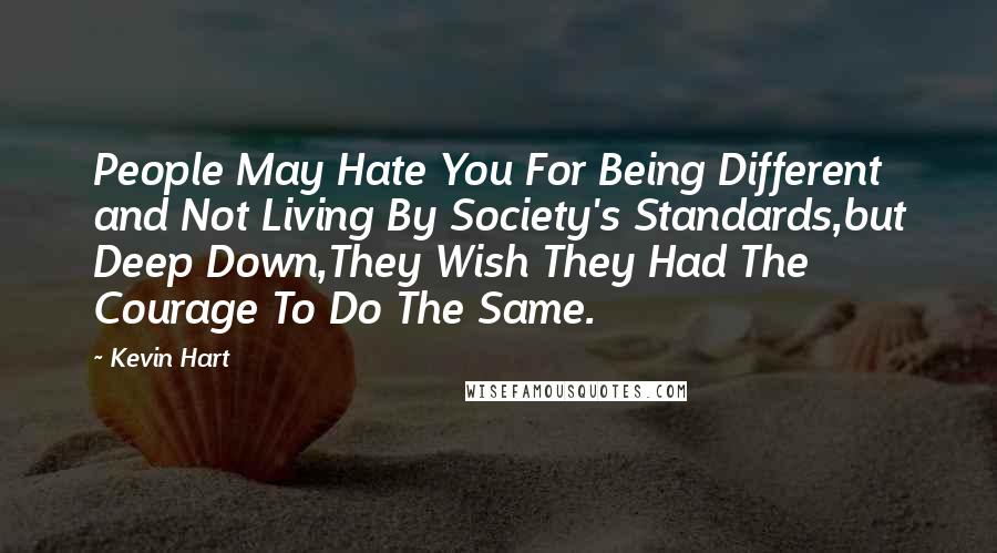 Kevin Hart Quotes: People May Hate You For Being Different and Not Living By Society's Standards,but Deep Down,They Wish They Had The Courage To Do The Same.