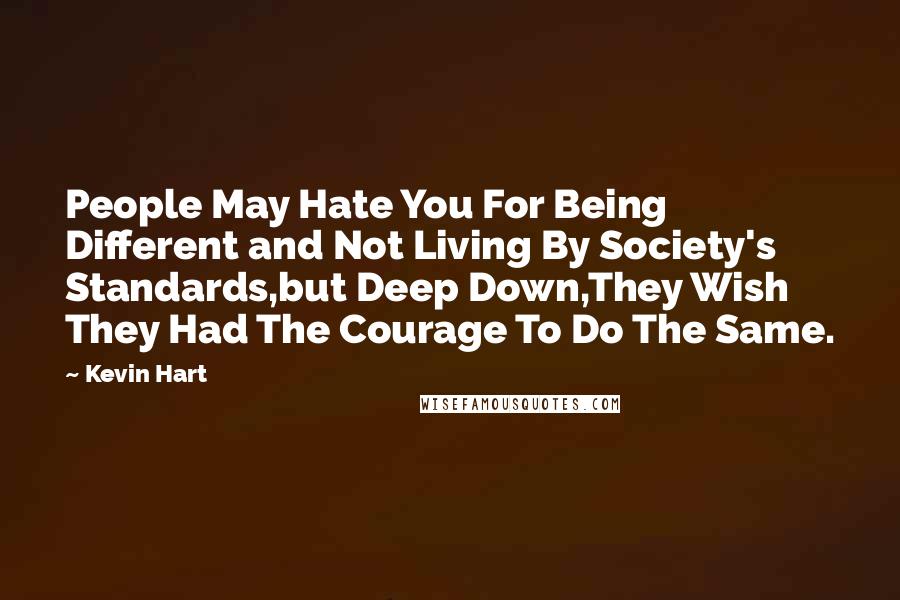 Kevin Hart Quotes: People May Hate You For Being Different and Not Living By Society's Standards,but Deep Down,They Wish They Had The Courage To Do The Same.