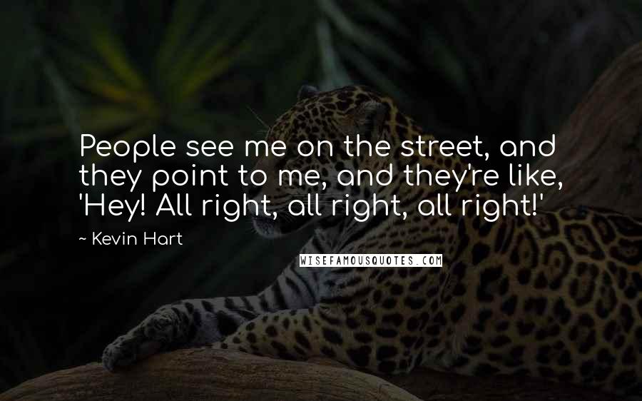 Kevin Hart Quotes: People see me on the street, and they point to me, and they're like, 'Hey! All right, all right, all right!'