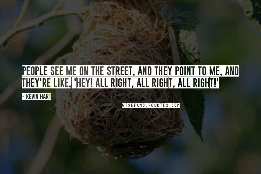 Kevin Hart Quotes: People see me on the street, and they point to me, and they're like, 'Hey! All right, all right, all right!'