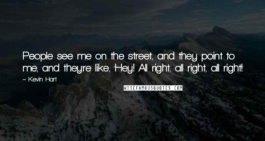 Kevin Hart Quotes: People see me on the street, and they point to me, and they're like, 'Hey! All right, all right, all right!'