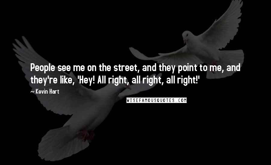 Kevin Hart Quotes: People see me on the street, and they point to me, and they're like, 'Hey! All right, all right, all right!'