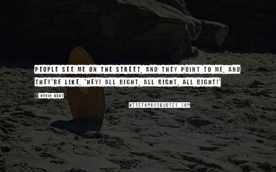 Kevin Hart Quotes: People see me on the street, and they point to me, and they're like, 'Hey! All right, all right, all right!'