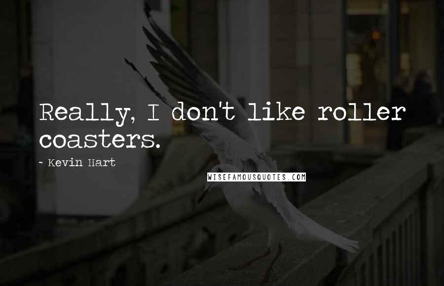 Kevin Hart Quotes: Really, I don't like roller coasters.