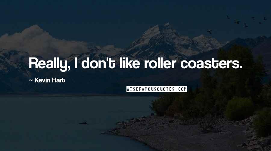 Kevin Hart Quotes: Really, I don't like roller coasters.
