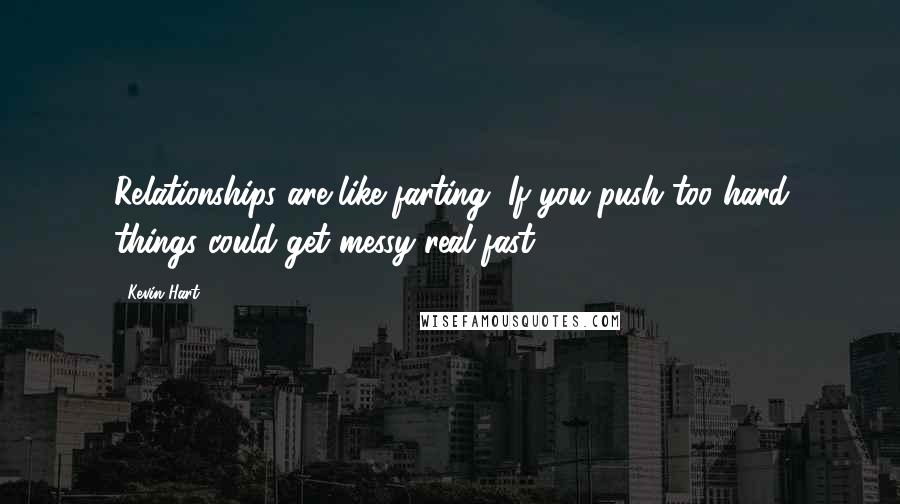 Kevin Hart Quotes: Relationships are like farting, If you push too hard things could get messy real fast.