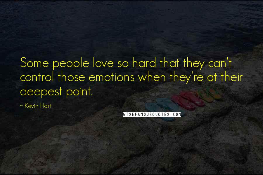 Kevin Hart Quotes: Some people love so hard that they can't control those emotions when they're at their deepest point.