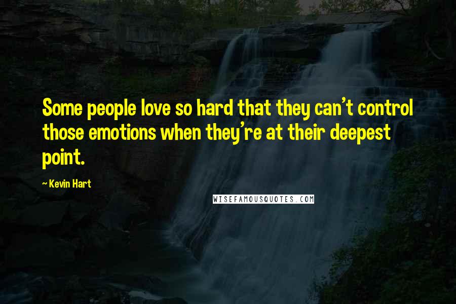 Kevin Hart Quotes: Some people love so hard that they can't control those emotions when they're at their deepest point.