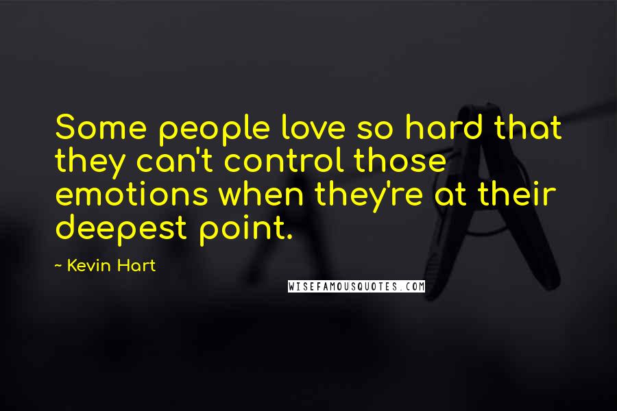 Kevin Hart Quotes: Some people love so hard that they can't control those emotions when they're at their deepest point.