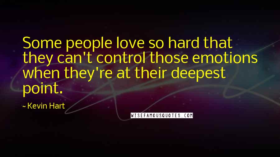 Kevin Hart Quotes: Some people love so hard that they can't control those emotions when they're at their deepest point.