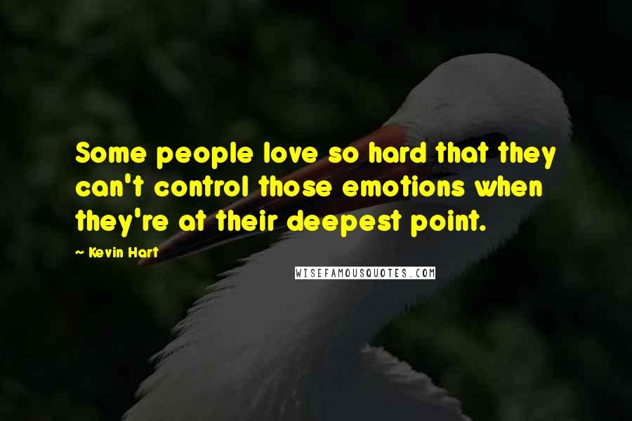 Kevin Hart Quotes: Some people love so hard that they can't control those emotions when they're at their deepest point.