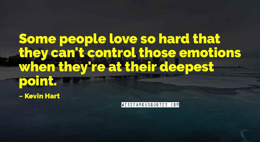 Kevin Hart Quotes: Some people love so hard that they can't control those emotions when they're at their deepest point.