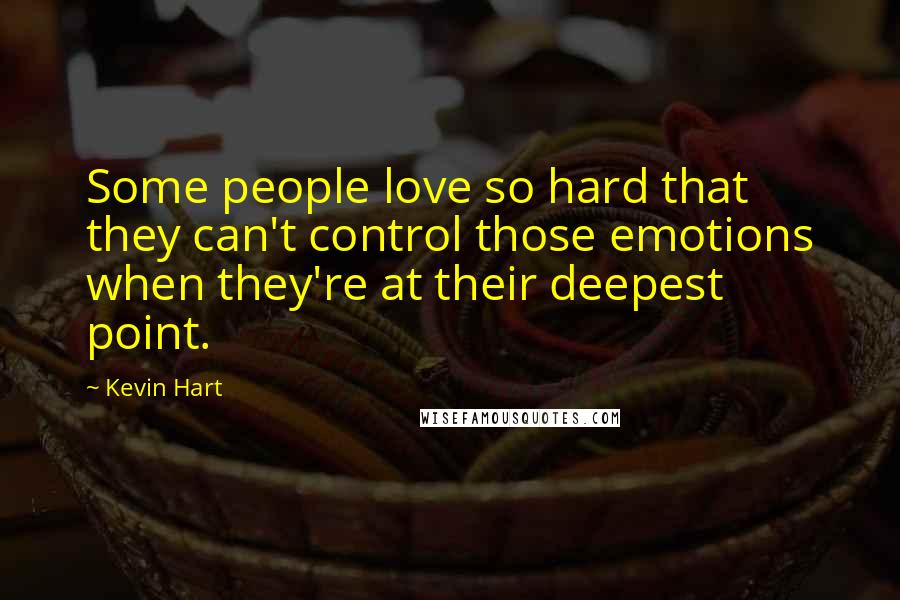 Kevin Hart Quotes: Some people love so hard that they can't control those emotions when they're at their deepest point.