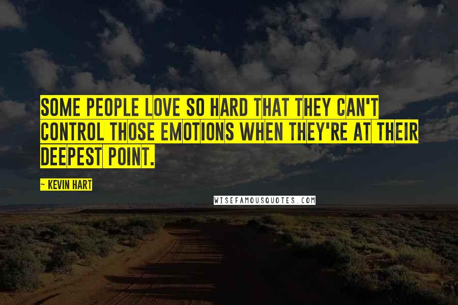 Kevin Hart Quotes: Some people love so hard that they can't control those emotions when they're at their deepest point.