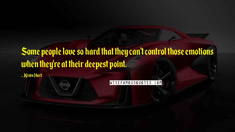 Kevin Hart Quotes: Some people love so hard that they can't control those emotions when they're at their deepest point.