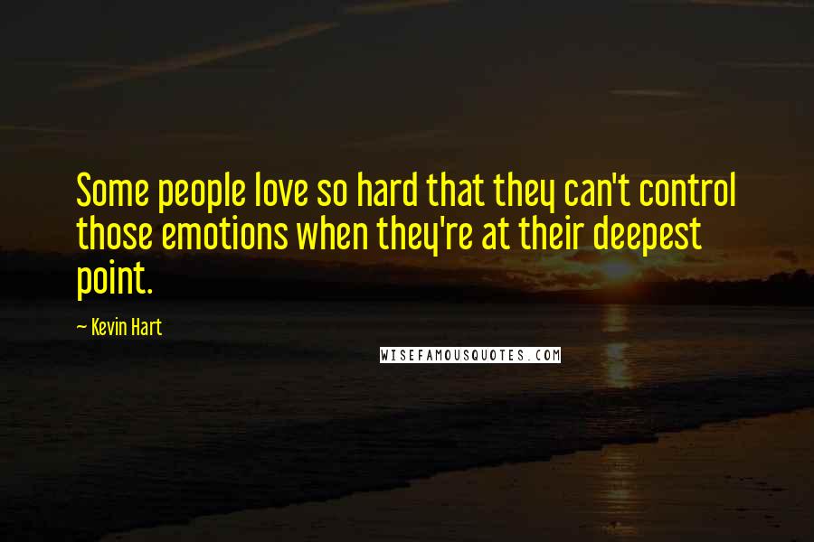 Kevin Hart Quotes: Some people love so hard that they can't control those emotions when they're at their deepest point.