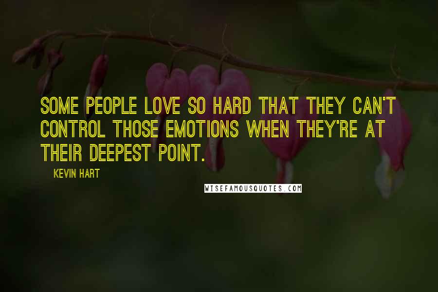 Kevin Hart Quotes: Some people love so hard that they can't control those emotions when they're at their deepest point.