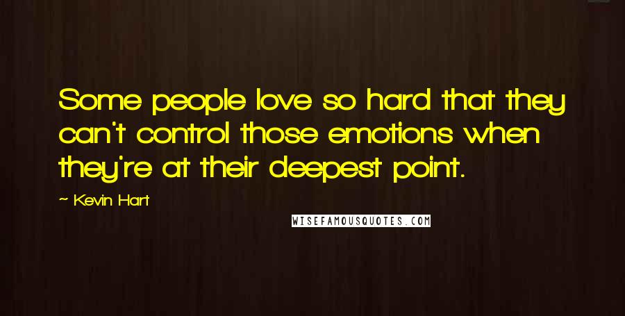 Kevin Hart Quotes: Some people love so hard that they can't control those emotions when they're at their deepest point.