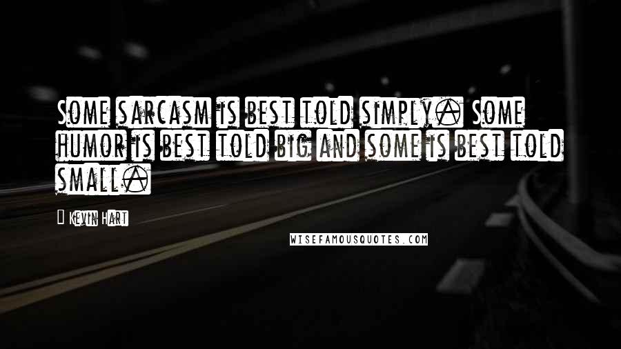 Kevin Hart Quotes: Some sarcasm is best told simply. Some humor is best told big and some is best told small.