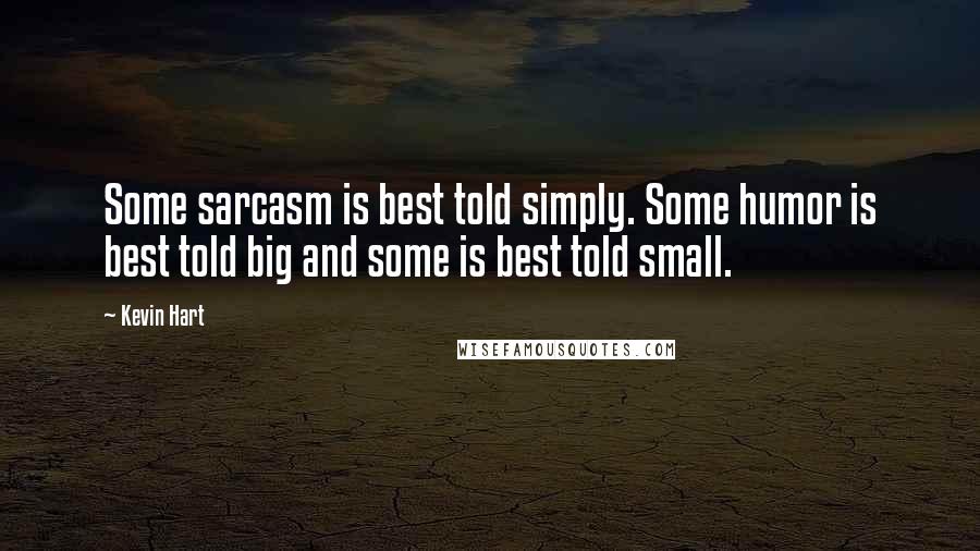 Kevin Hart Quotes: Some sarcasm is best told simply. Some humor is best told big and some is best told small.
