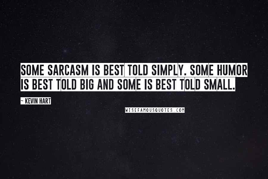 Kevin Hart Quotes: Some sarcasm is best told simply. Some humor is best told big and some is best told small.